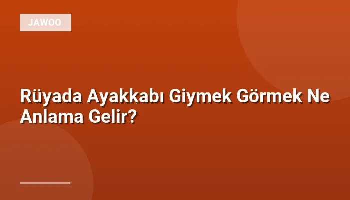 Rüyada Ayakkabı Giymek Görmek Ne Anlama Gelir?