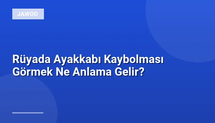 Rüyada Ayakkabı Kaybolması Görmek Ne Anlama Gelir?