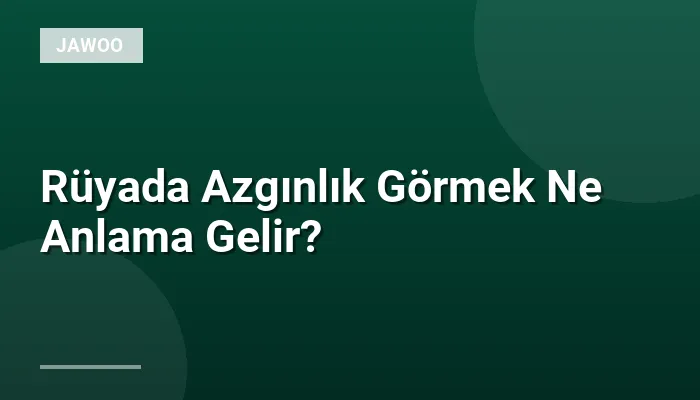 Rüyada Azgınlık Görmek Ne Anlama Gelir?
