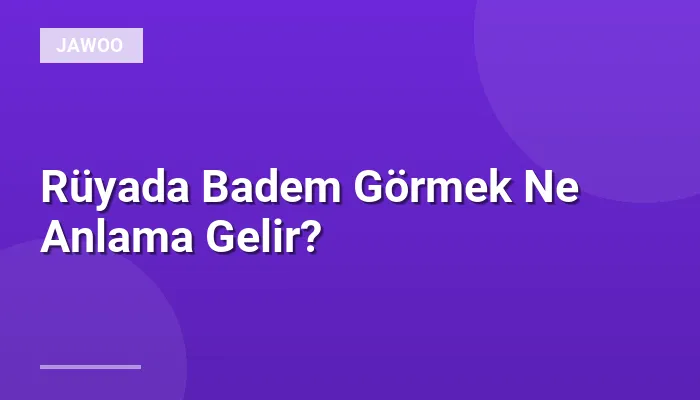 Rüyada Badem Görmek Ne Anlama Gelir?
