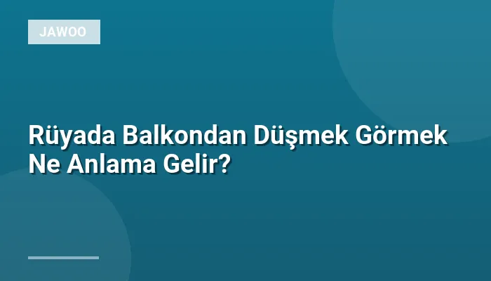 Rüyada Balkondan Düşmek Görmek Ne Anlama Gelir?