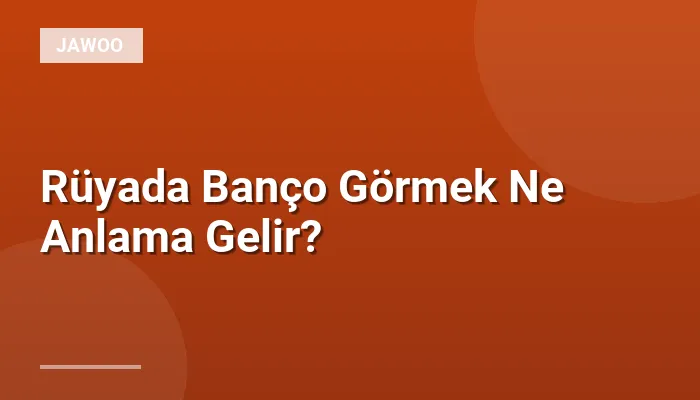 Rüyada Banço Görmek Ne Anlama Gelir?