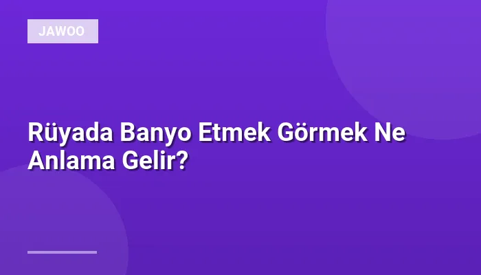 Rüyada Banyo Etmek Görmek Ne Anlama Gelir?