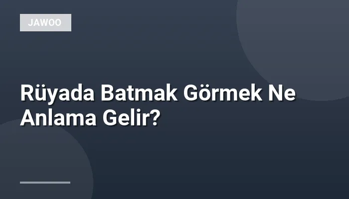Rüyada Batmak Görmek Ne Anlama Gelir?