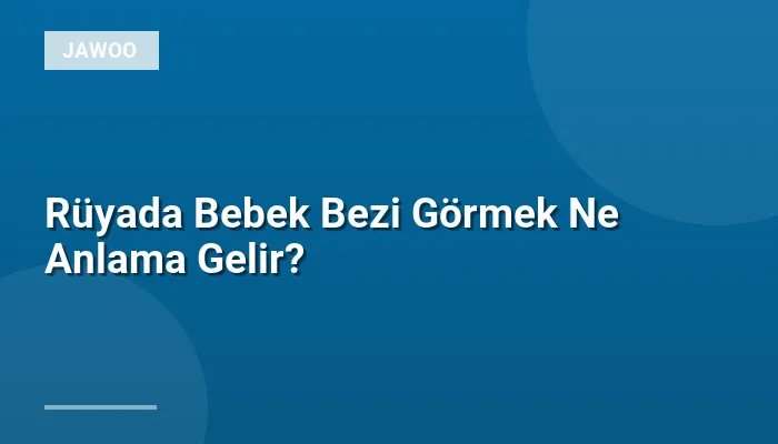 Rüyada Bebek Bezi Görmek Ne Anlama Gelir?