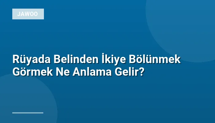 Rüyada Belinden İkiye Bölünmek Görmek Ne Anlama Gelir?