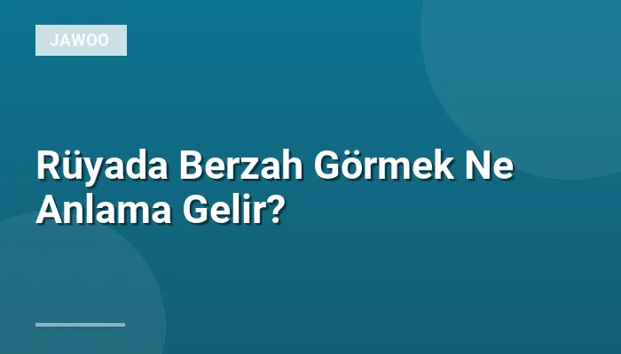 Rüyada Berzah Görmek Ne Anlama Gelir?