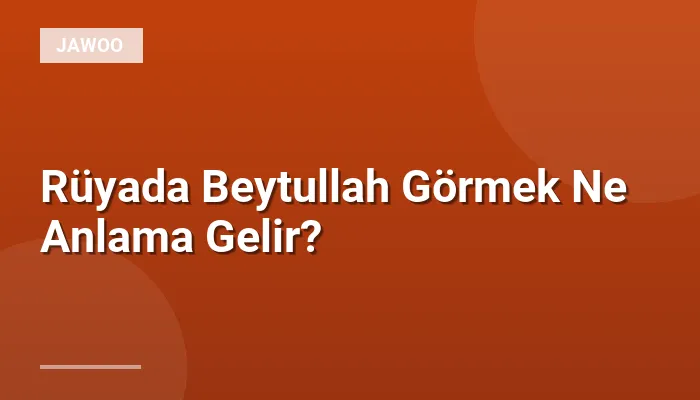 Rüyada Beytullah Görmek Ne Anlama Gelir?