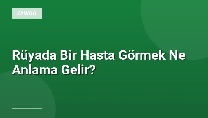 Rüyada Bir Hasta Görmek Ne Anlama Gelir?