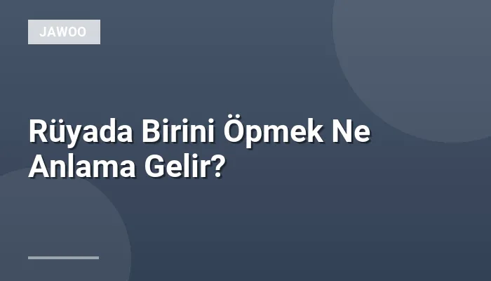 Rüyada Birini Öpmek Ne Anlama Gelir?