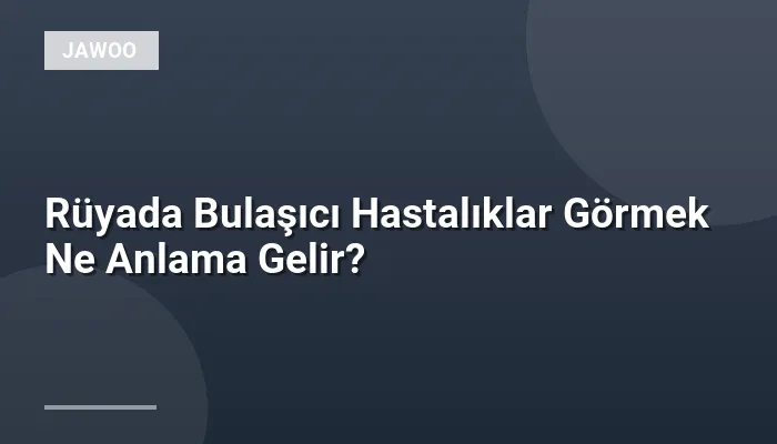 Rüyada Bulaşıcı Hastalıklar Görmek Ne Anlama Gelir?