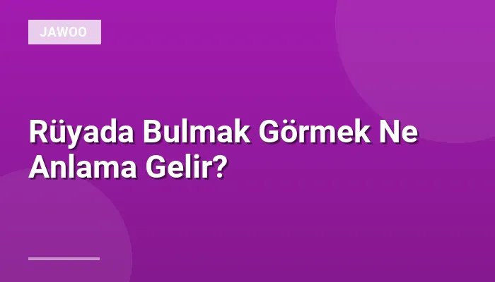 Rüyada Bulmak Görmek Ne Anlama Gelir?