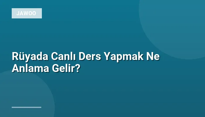 Rüyada Canlı Ders Yapmak Ne Anlama Gelir?