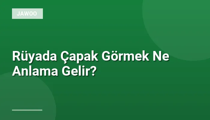 Rüyada Çapak Görmek Ne Anlama Gelir?