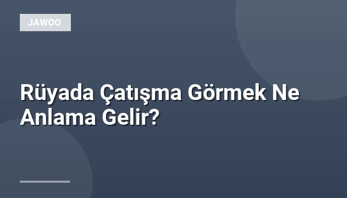 Rüyada Çatışma Görmek Ne Anlama Gelir?