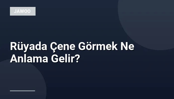 Rüyada Çene Görmek Ne Anlama Gelir?