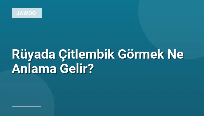Rüyada Çitlembik Görmek Ne Anlama Gelir?
