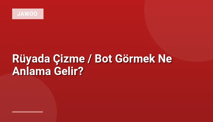 Rüyada Çizme / Bot Görmek Ne Anlama Gelir?