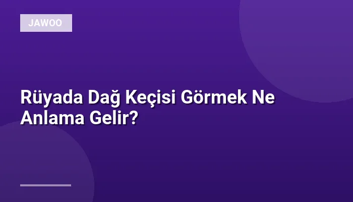Rüyada Dağ Keçisi Görmek Ne Anlama Gelir?