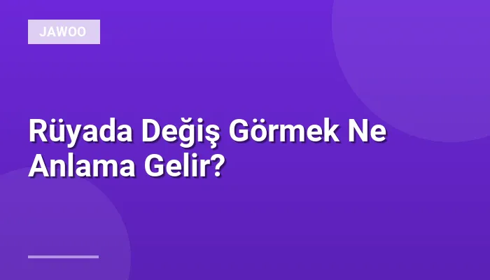 Rüyada Değiş Görmek Ne Anlama Gelir?