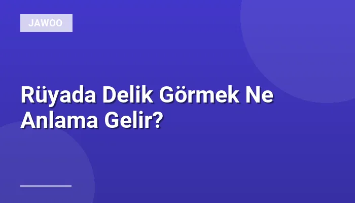 Rüyada Delik Görmek Ne Anlama Gelir?