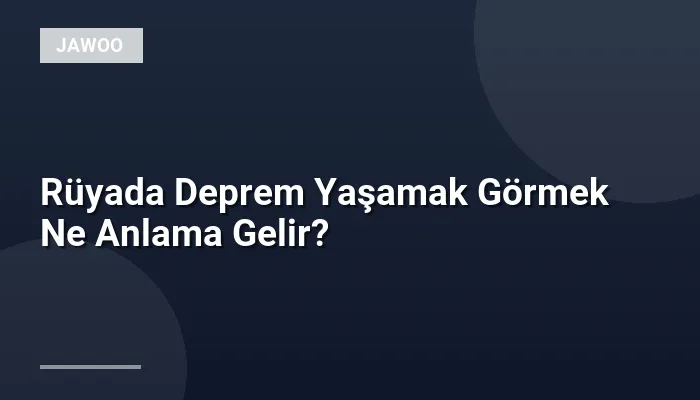 Rüyada Deprem Yaşamak Görmek Ne Anlama Gelir?