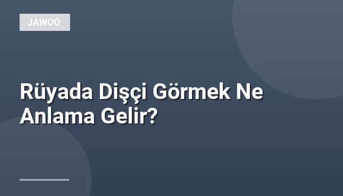 Rüyada Dişçi Görmek Ne Anlama Gelir?