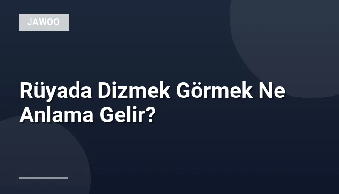 Rüyada Dizmek Görmek Ne Anlama Gelir?