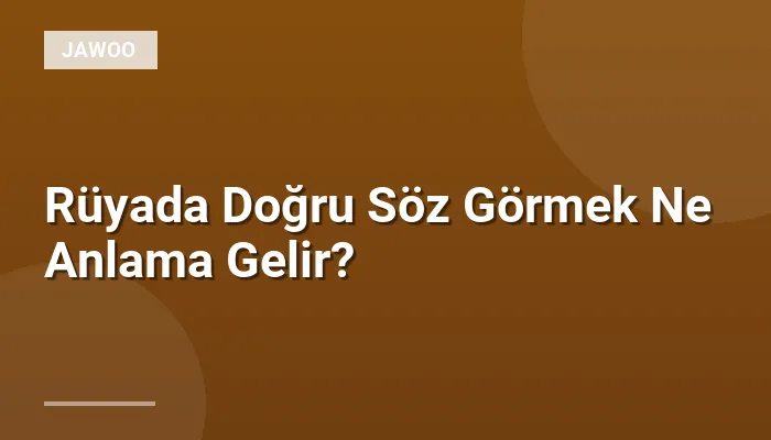 Rüyada Doğru Söz Görmek Ne Anlama Gelir?