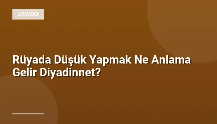 Rüyada Düşük Yapmak Ne Anlama Gelir Diyadinnet?