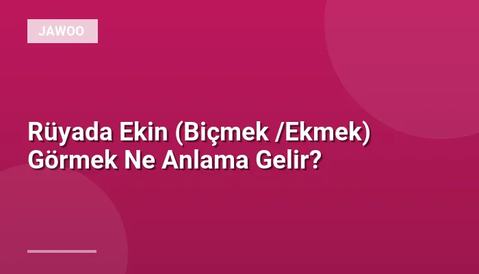 Rüyada Ekin (Biçmek /Ekmek) Görmek Ne Anlama Gelir?