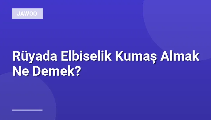 Rüyada Elbiselik Kumaş Almak Ne Demek?