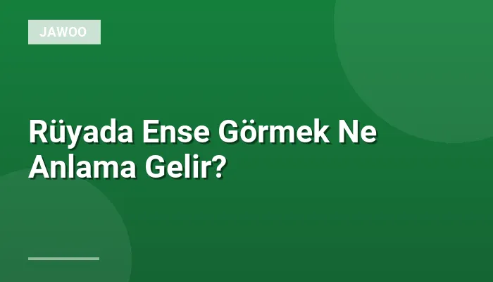 Rüyada Ense Görmek Ne Anlama Gelir?