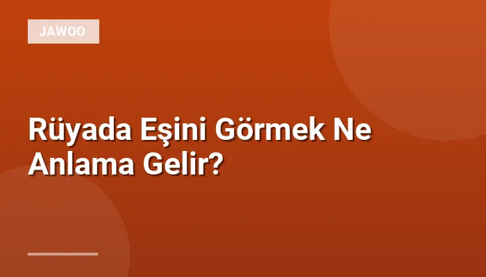 Rüyada Eşini Görmek Ne Anlama Gelir?