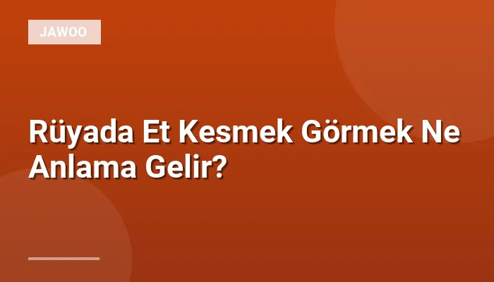 Rüyada Et Kesmek Görmek Ne Anlama Gelir?
