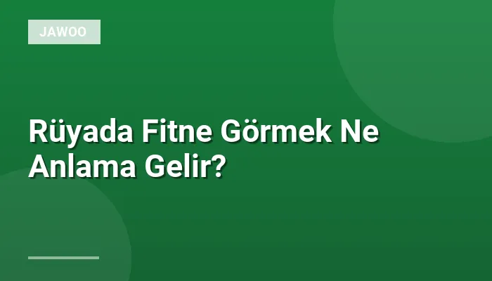 Rüyada Fitne Görmek Ne Anlama Gelir?