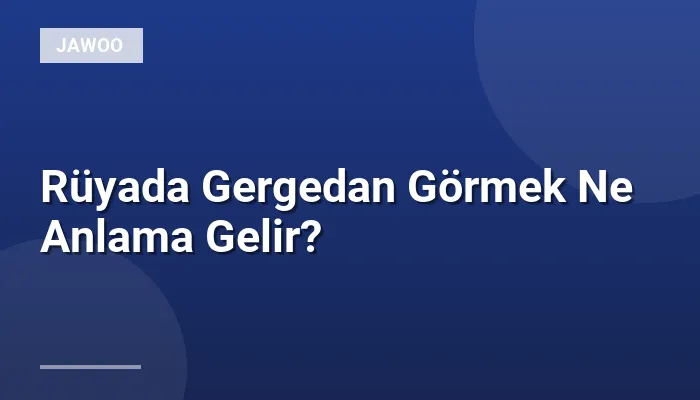 Rüyada Gergedan Görmek Ne Anlama Gelir?