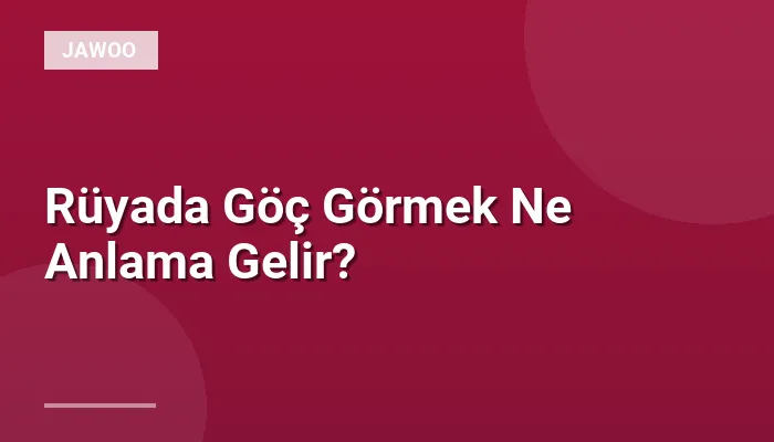 Rüyada Göç Görmek Ne Anlama Gelir?