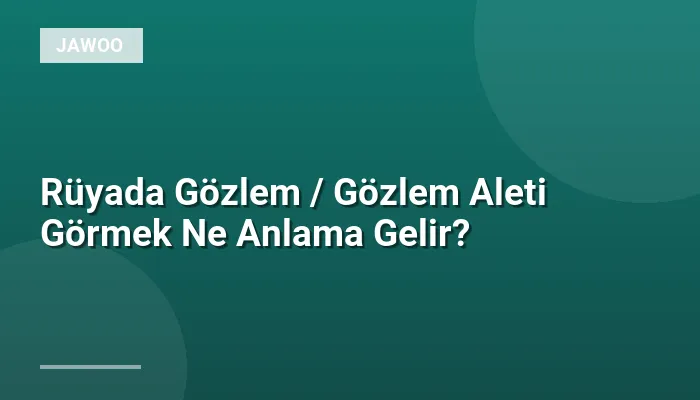 Rüyada Gözlem / Gözlem Aleti Görmek Ne Anlama Gelir?