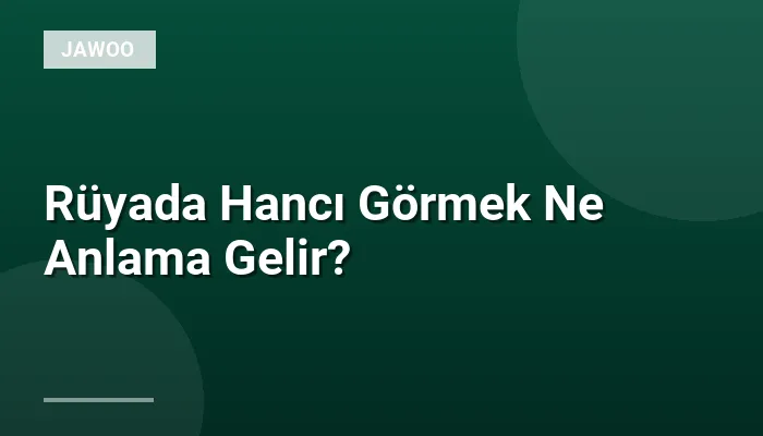 Rüyada Hancı Görmek Ne Anlama Gelir?