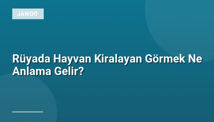 Rüyada Hayvan Kiralayan Görmek Ne Anlama Gelir?
