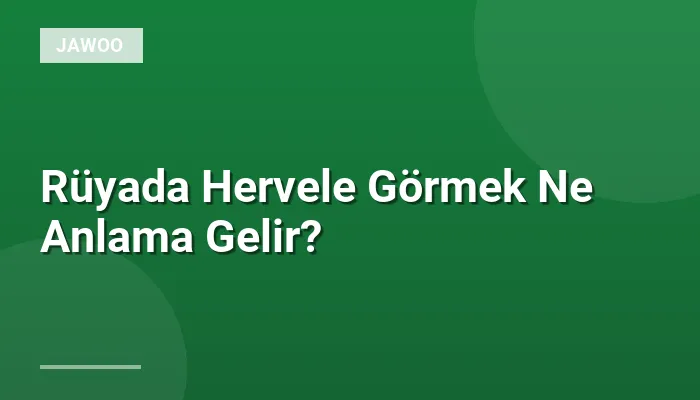 Rüyada Hervele Görmek Ne Anlama Gelir?