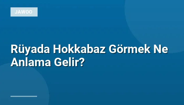Rüyada Hokkabaz Görmek Ne Anlama Gelir?