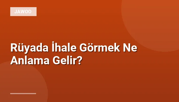 Rüyada İhale Görmek Ne Anlama Gelir?
