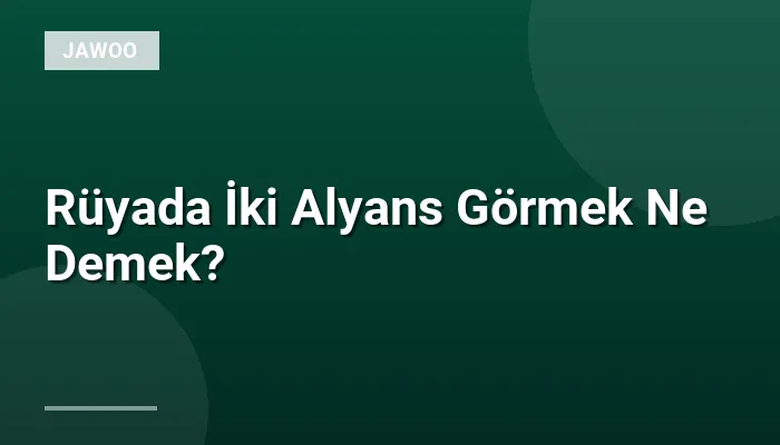 Rüyada İki Alyans Görmek Ne Demek?