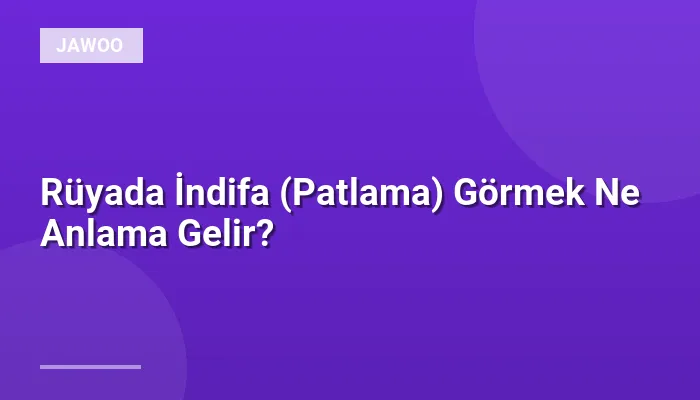 Rüyada İndifa (Patlama) Görmek Ne Anlama Gelir?
