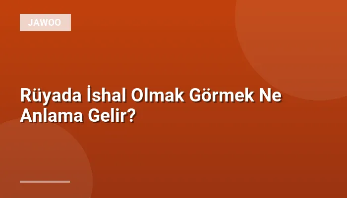 Rüyada İshal Olmak Görmek Ne Anlama Gelir?