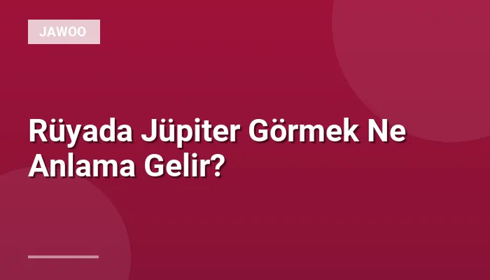 Rüyada Jüpiter Görmek Ne Anlama Gelir?
