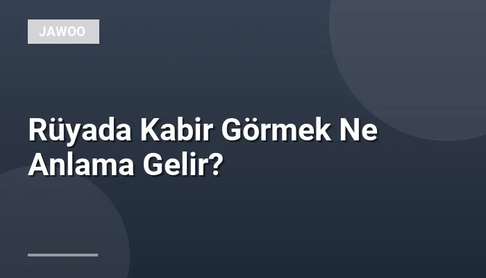 Rüyada Kabir Görmek Ne Anlama Gelir?