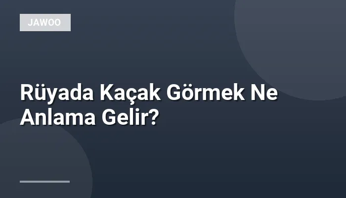 Rüyada Kaçak Görmek Ne Anlama Gelir?